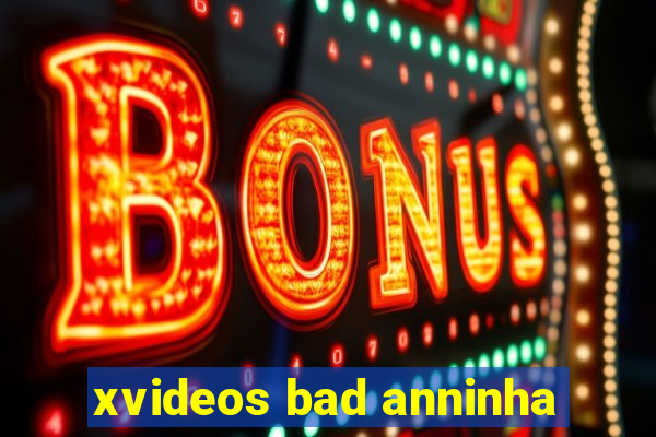 xvideos bad anninha